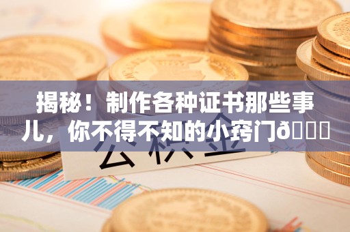 宁都揭秘！制作各种证书那些事儿，你不得不知的小窍门😎